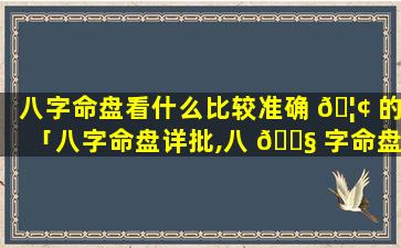 八字命盘看什么比较准确 🦢 的「八字命盘详批,八 🐧 字命盘详解」